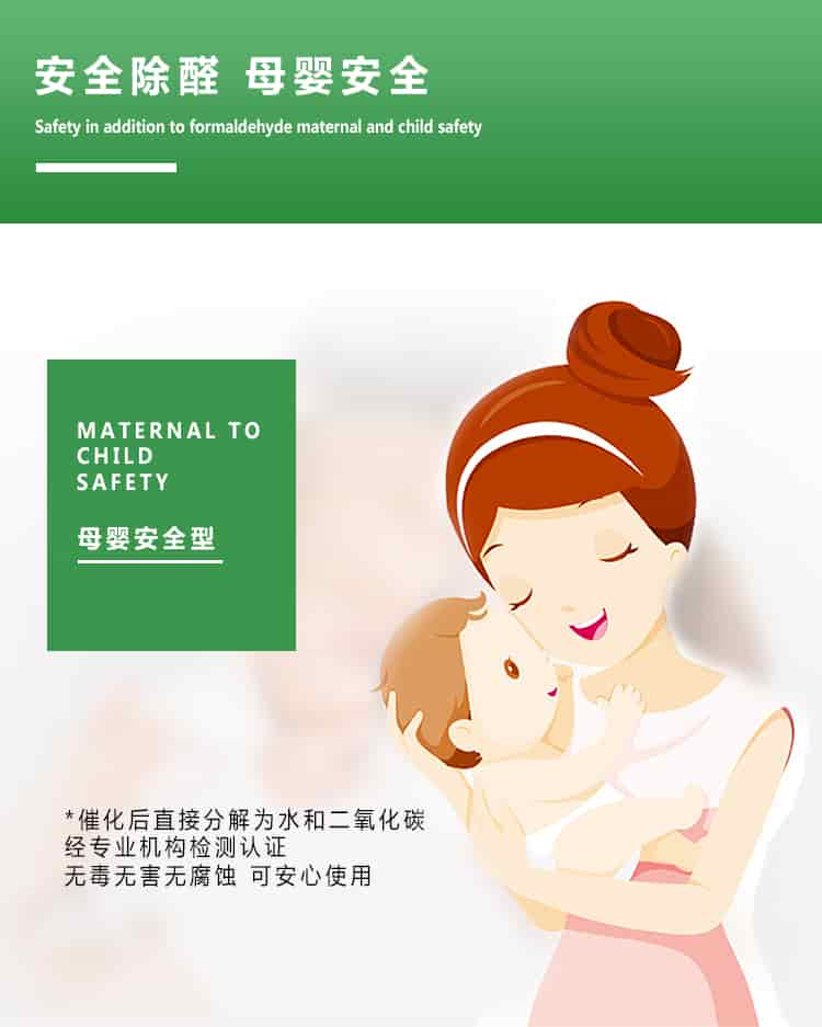安全除醛，母嬰安全，maternal to child safety，母嬰安全型，催化后直接分解為水和二氧化碳經(jīng)專業(yè)的機(jī)構(gòu)檢測(cè)認(rèn)證，無(wú)毒無(wú)害無(wú)腐蝕性，可安心使用