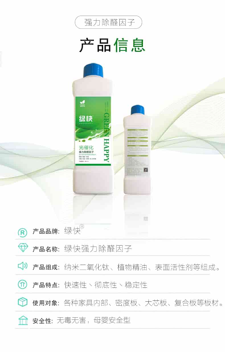 強(qiáng)力除醛因子，產(chǎn)品信息，產(chǎn)品品牌綠快，產(chǎn)品名稱綠快強(qiáng)力除醛因子，產(chǎn)品組成納米二氧化鈦丶植物精油丶表面活性劑等組成，產(chǎn)品特點(diǎn)快速性丶徹底性丶穩(wěn)定性，使用對(duì)象各種家具內(nèi)部丶密度板丶大芯板丶復(fù)合板等板材，安全性無毒無害，母嬰安全型