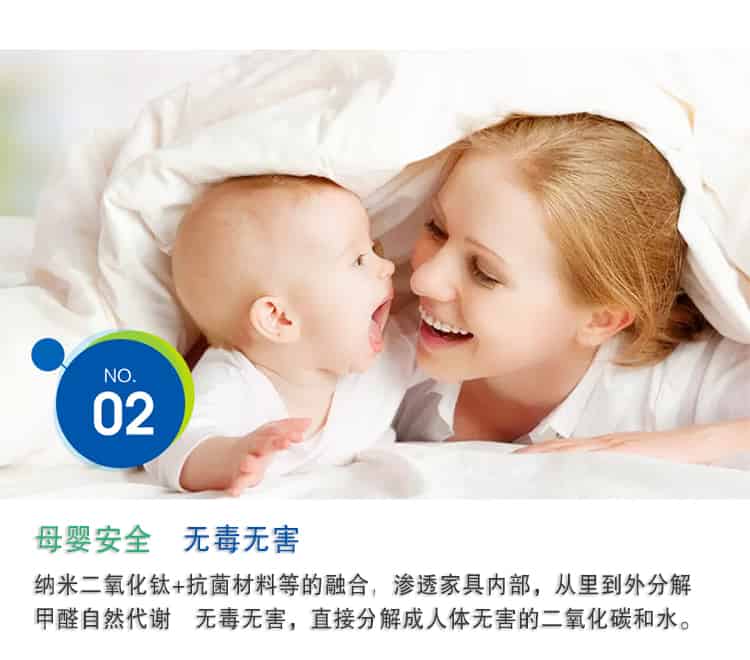 母嬰安全 無(wú)毒無(wú)害，納米二氧化鈦+抗菌材料等的融合，滲透家具內(nèi)部，從里到外分解 甲醛自然代謝　無(wú)毒無(wú)害，直接分解成人體無(wú)害的二氧化碳和水。